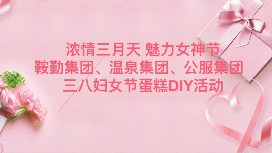 濃情三月天 魅力女神節(jié)—鞍勤集團(tuán)、溫泉集團(tuán)、公服集團(tuán)舉辦“三八”婦女節(jié)蛋糕DIY活動(dòng)